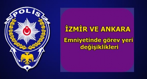 İzmir ve Ankara Emniyetinde görev yeri değişiklikleri